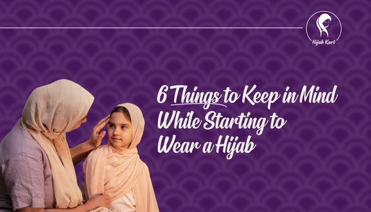 6 Things to Keep in Mind While Starting to Wear a Hijab?